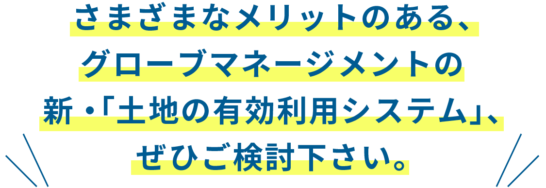 さまざまなメリットのある、グローブマネージメントの新・｢土地の有効利用システム｣、ぜひご検討下さい。